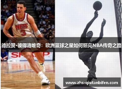 德拉赞·彼得洛维奇:欧洲篮球之星如何照亮NBA传奇之路 德拉赞·彼得洛维奇:欧洲篮球之星如何照亮NBA传奇之路