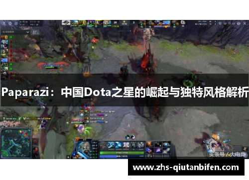 Paparazi:中国Dota之星的崛起与独特风格解析 Paparazi:中国Dota之星的崛起与独特风格解析