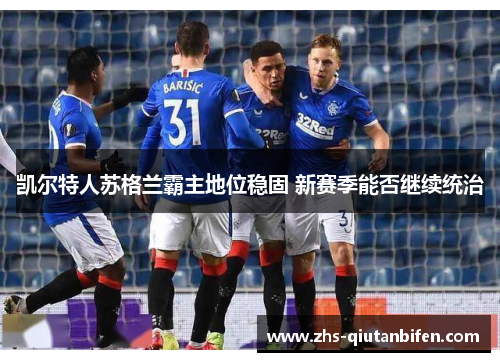 凯尔特人苏格兰霸主地位稳固 新赛季能否继续统治 凯尔特人苏格兰霸主地位稳固 新赛季能否继续统治
